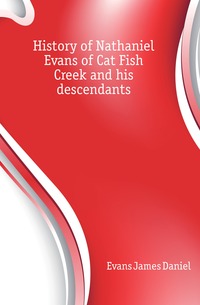Evans James Daniel - «History of Nathaniel Evans of Cat Fish Creek and his descendants»