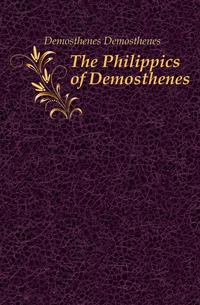 Demosthenes Demosthenes - «The Philippics of Demosthenes»