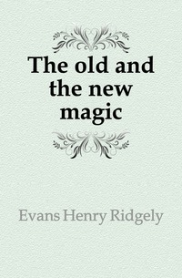 Evans Henry Ridgely - «The old and the new magic»