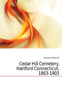 Cemetery Cedar Hill - «Cedar Hill Cemetery, Hartford Connecticut, 1863-1903»