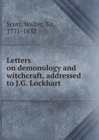 Walter Scott - «Letters on demonology and witchcraft, addressed to J.G. Lockhart»