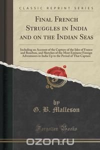 G. B. Malleson - «Final French Struggles in India and on the Indian Seas»