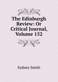 Sydney Smith - «The Edinburgh Review: Or Critical Journal, Volume 152»