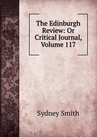 Sydney Smith - «The Edinburgh Review: Or Critical Journal, Volume 117»