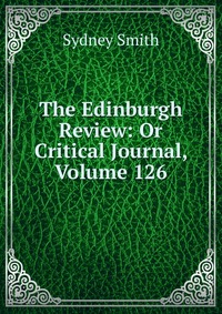 Sydney Smith - «The Edinburgh Review: Or Critical Journal, Volume 126»