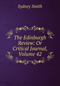 Sydney Smith - «The Edinburgh Review: Or Critical Journal, Volume 42»