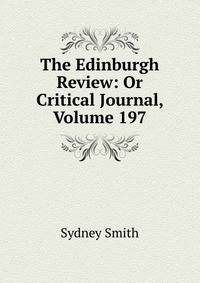 Sydney Smith - «The Edinburgh Review: Or Critical Journal, Volume 197»
