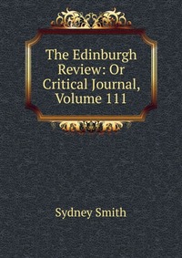 Sydney Smith - «The Edinburgh Review: Or Critical Journal, Volume 111»