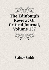 Sydney Smith - «The Edinburgh Review: Or Critical Journal, Volume 157»