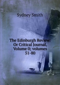 Sydney Smith - «The Edinburgh Review: Or Critical Journal, Volume 0; volumes 51-80»