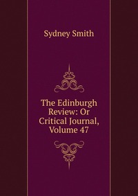 Sydney Smith - «The Edinburgh Review: Or Critical Journal, Volume 47»