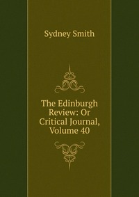 Sydney Smith - «The Edinburgh Review: Or Critical Journal, Volume 40»