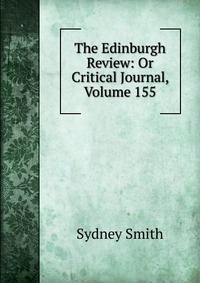 Sydney Smith - «The Edinburgh Review: Or Critical Journal, Volume 155»