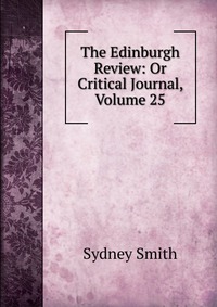 The Edinburgh Review: Or Critical Journal, Volume 25