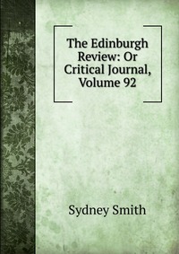 Sydney Smith - «The Edinburgh Review: Or Critical Journal, Volume 92»