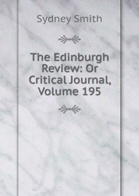 Sydney Smith - «The Edinburgh Review: Or Critical Journal, Volume 195»