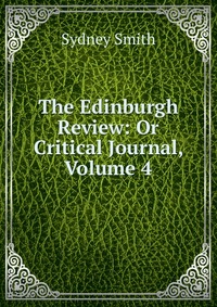 Sydney Smith - «The Edinburgh Review: Or Critical Journal, Volume 4»
