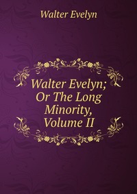 Walter Evelyn; Or The Long Minority, Volume II