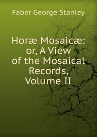 Hor? Mosaic?: or, A View of the Mosaical Records, Volume II