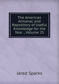 The American Almanac and Repository of Useful Knowledge for the Year ., Volume 25