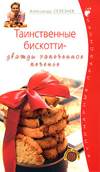 Александр Селезнев - «Таинственные бискотти - дважды запеченное печенье»