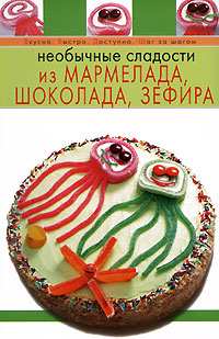 И. В. Степанова - «Необычные сладости из мармелада, шоколада, зефира»