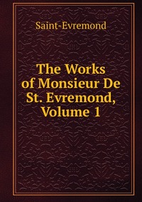 The Works of Monsieur De St. Evremond, Volume 1