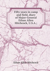 Fifty years in camp and field, diary of Major-General Ethan Allen Hitchcock, U.S.A.;