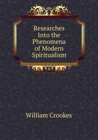 William Crookes - «Researches Into the Phenomena of Modern Spiritualism»