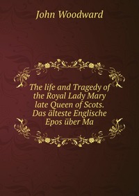 The life and Tragedy of the Royal Lady Mary late Queen of Scots. Das alteste Englische Epos uber Ma