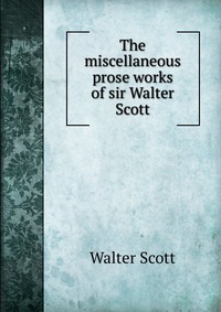 The miscellaneous prose works of sir Walter Scott
