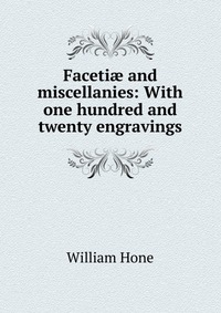 Faceti? and miscellanies: With one hundred and twenty engravings