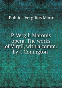 P. Vergili Maronis opera. The works of Virgil, with a comm. by J. Conington