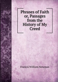 Francis William Newman - «Phrases of Faith or, Passages from the History of My Creed»