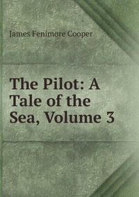 Cooper James Fenimore - «The Pilot: A Tale of the Sea, Volume 3»