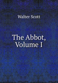 Walter Scott - «The Abbot, Volume I»