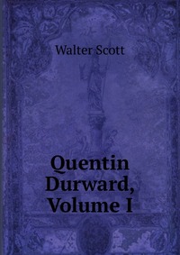 Walter Scott - «Quentin Durward, Volume I»