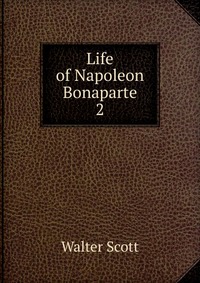 Walter Scott - «Life of Napoleon Bonaparte»