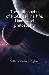 The philosophy of Plotinos. His life, times, and philosophy
