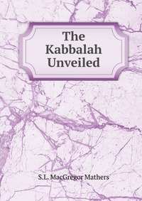 S. L. MacGregor Mathers - «The Kabbalah Unveiled»