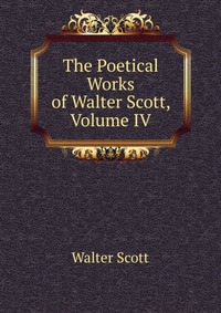 Walter Scott - «The Poetical Works of Walter Scott, Volume IV»