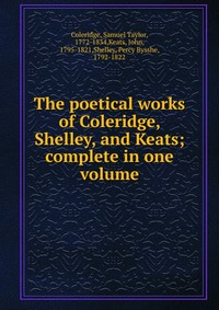 Samuel Taylor Coleridge - «The poetical works of Coleridge, Shelley, and Keats»