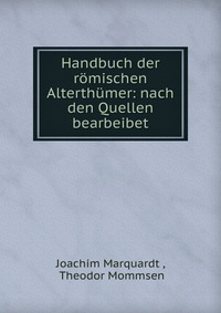 Joachim Marquardt - «Handbuch der romischen Alterthumer: nach den Quellen bearbeibet»