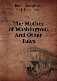 Emile Souvestre - «The Mother of Washington: And Other Tales»