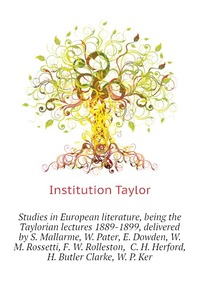Institution Taylor - «Studies in European literature, being the Taylorian lectures 1889-1899, delivered by S. Mallarme, W. Pater, E. Dowden, W. M. Rossetti, F. W. Rolleston, C. H. Herford, H. Butler Clarke, W. P. »