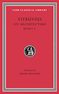 Vitruvius: On Architecture, Volume I, Books 1-5