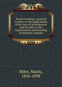 Stock-breeding: a practial treatise on the applications of the laws of development and heredity to the improvement and breeding of domestic animals