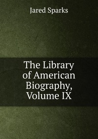 The Library of American Biography, Volume IX
