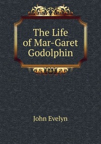 John Evelyn - «The Life of Mar-Garet Godolphin»