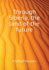 Fridtjof Nansen - «Through Siberia, the land of the future»